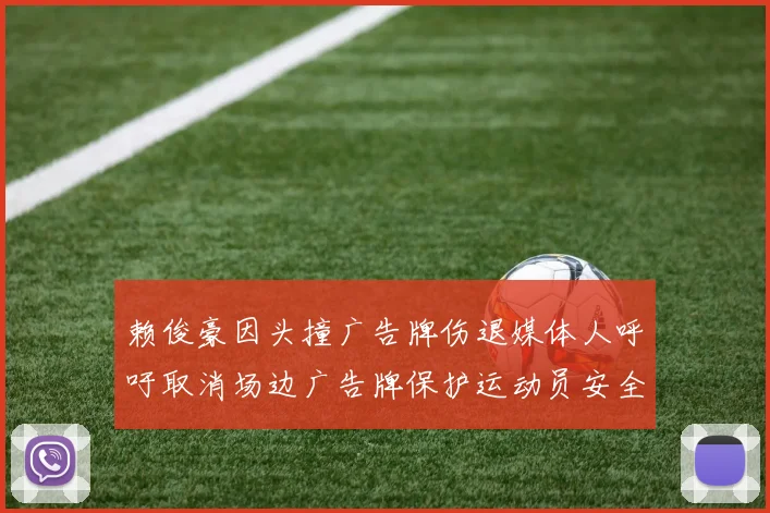 赖俊豪因头撞广告牌伤退媒体人呼吁取消场边广告牌保护运动员安全
