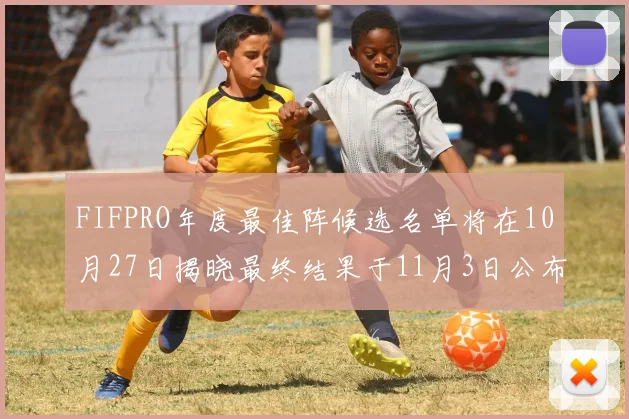 FIFPRO年度最佳阵候选名单将在10月27日揭晓最终结果于11月3日公布