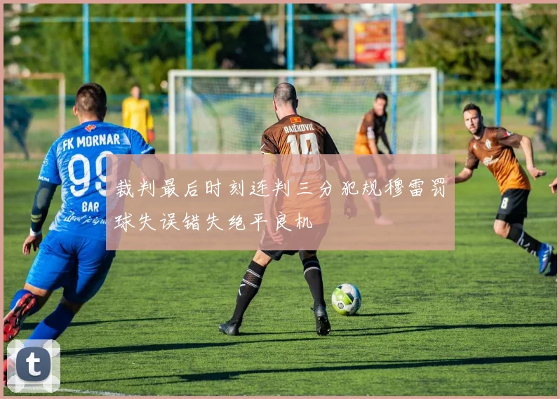 裁判最后时刻连判三分犯规穆雷罚球失误错失绝平良机