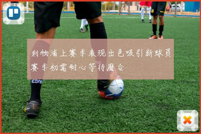 利物浦上赛季表现出色吸引新球员赛季初需耐心等待磨合