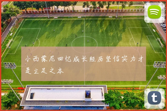 小西蒙尼回忆成长经历坚信实力才是立足之本