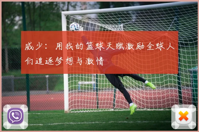 威少：用我的篮球天赋激励全球人们追逐梦想与激情