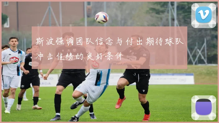 斯波强调团队信念与付出期待球队冲击佳绩的良好条件