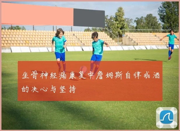 坐骨神经痛康复中詹姆斯自律戒酒的决心与坚持