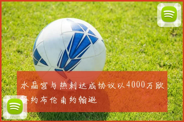 水晶宫与热刺达成协议以4000万欧签约布伦南约翰逊