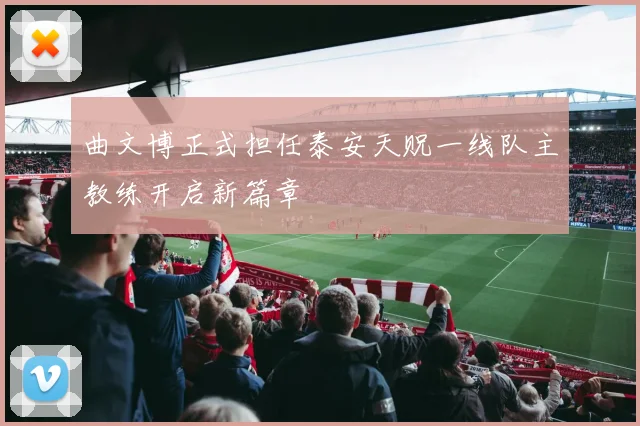 曲文博正式担任泰安天贶一线队主教练开启新篇章