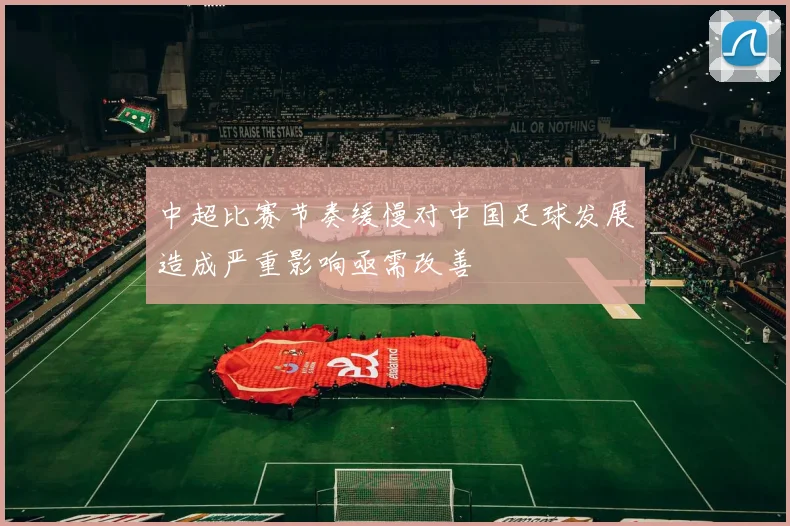 中超比赛节奏缓慢对中国足球发展造成严重影响亟需改善