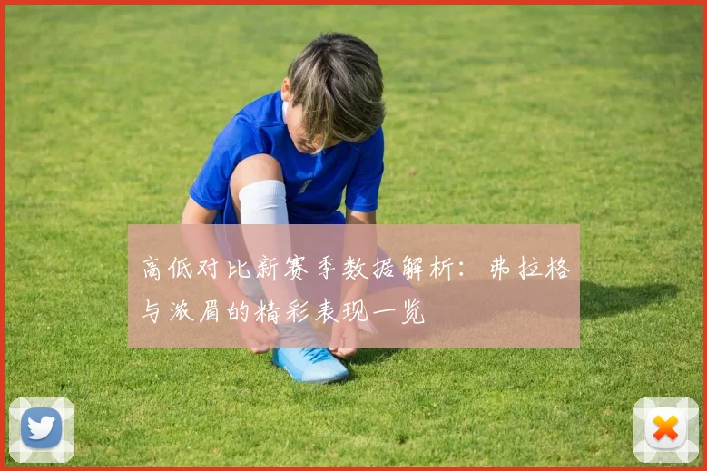高低对比新赛季数据解析：弗拉格与浓眉的精彩表现一览