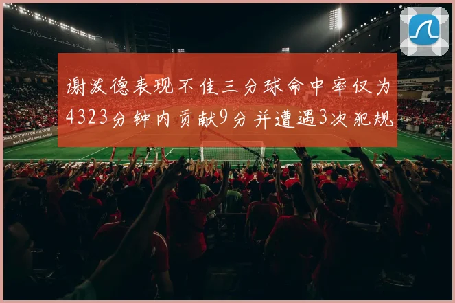 谢泼德表现不佳三分球命中率仅为4323分钟内贡献9分并遭遇3次犯规