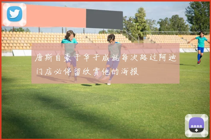 唐斯自豪于华子成就每次路过阿迪门店必停留欣赏他的海报