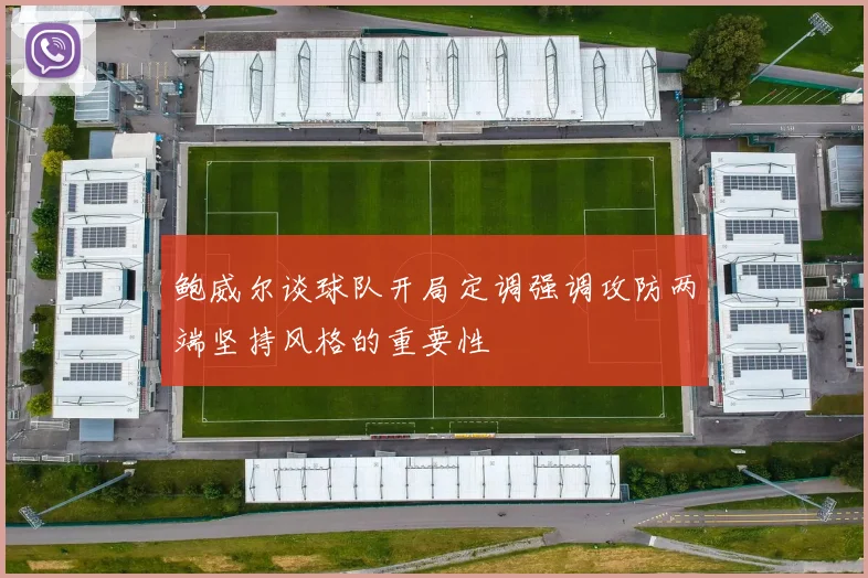 鲍威尔谈球队开局定调强调攻防两端坚持风格的重要性