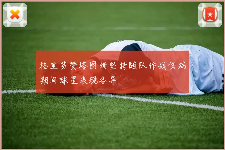 格里芬赞塔图姆坚持随队作战伤病期间球星表现各异