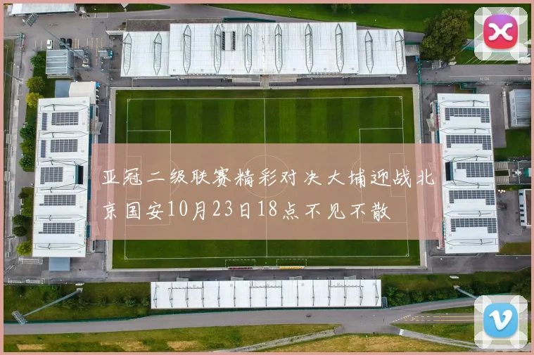亚冠二级联赛精彩对决大埔迎战北京国安10月23日18点不见不散
