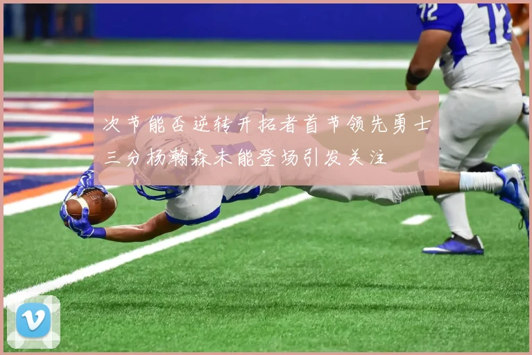 次节能否逆转开拓者首节领先勇士三分杨瀚森未能登场引发关注